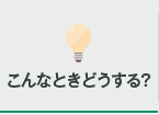 こんなときどうする？