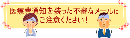 医療費通知を装った不審なメールにご注意ください！