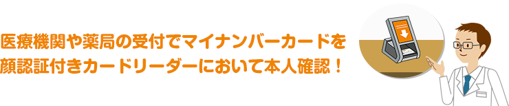 医療機関や薬局の受付でマイナンバーカードを顔認証付きカードリーダーにおいて本人確認！