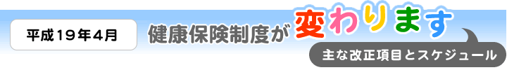 平成19年4月から健康保険法が改正されます