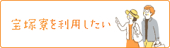 宝塚寮を利用したい