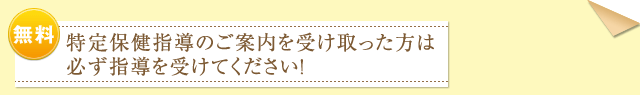 特定保健指導のご案内を受け取った方は必ず指導を受けてください！（無料）
