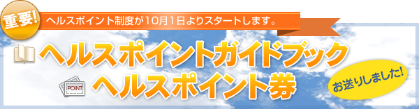 「ヘルスポイント制度」が10月1日よりスタートします。
ヘルスポイントガイドブック、ヘルスポイント券をお送りしましたのでご確認ください。。