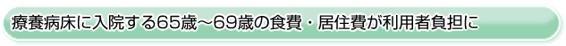 ■療養病床に入院する65歳～69歳の食費・居住費が利用者負担に