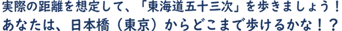 実際の距離を想定して、「東海道五十三次」を歩きましょう！あなたは、日本橋（東京）からどこまで歩けるかな！？