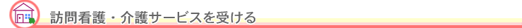 訪問看護・介護サービスを受ける