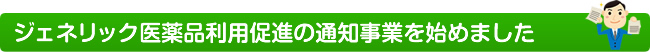 ジェネリック医薬品利用促進の通知事業を始めました