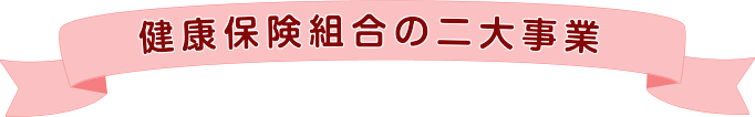 健康保険組合の二大事業