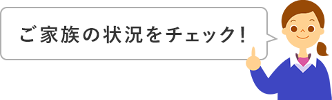 調査が始まる前に…ご家族の状況を確認してみましょう！