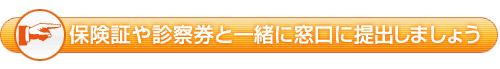 保険証や診察券と一緒に窓口に提出しましょう