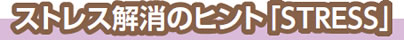 ストレス解消のヒント「STRESS」
