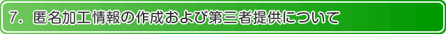 7.匿名加工情報の作成および第三者提供について