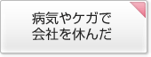 病気やケガで会社を休んだ
