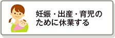 妊娠・出産・育児のために休業する