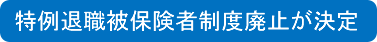 特例退職被保険者制度廃止が決定