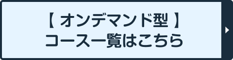 【オンデマンド型】コース一覧はこちら