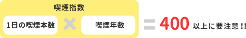 一日の喫煙本数×喫煙年数=400以上に要注意！