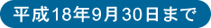 平成18年9月30日まで