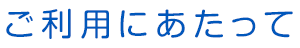 ご利用にあたって