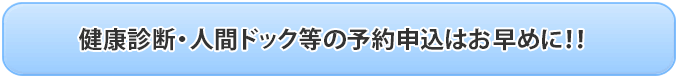 健康診断・人間ドック等の予約申込はお早めに!!